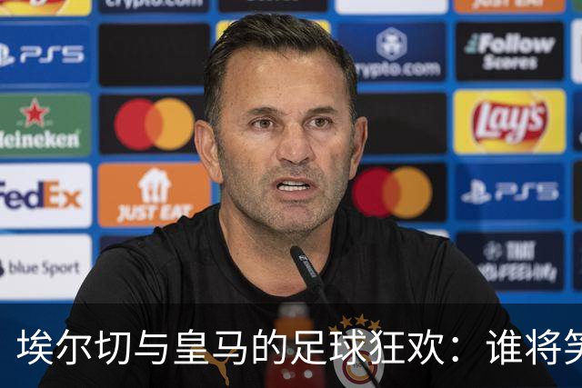 埃尔切与皇马的足球狂欢：谁将笑到最后？