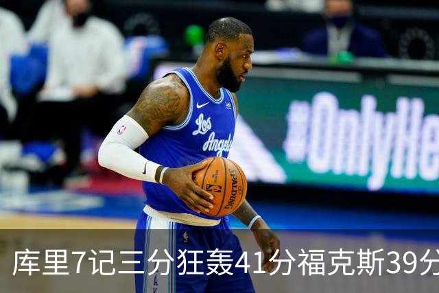 库里7记三分狂轰41分福克斯39分 勇士击败国王